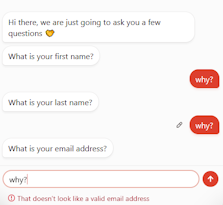 A screenshot of an AI chatbot asking for the first name, and the response being 'why?', the last name, and the response being 'why?' and the email, with an attempted response being 'why?' but not being accepted by the chatbot. 